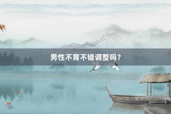 男性不育不错调整吗？