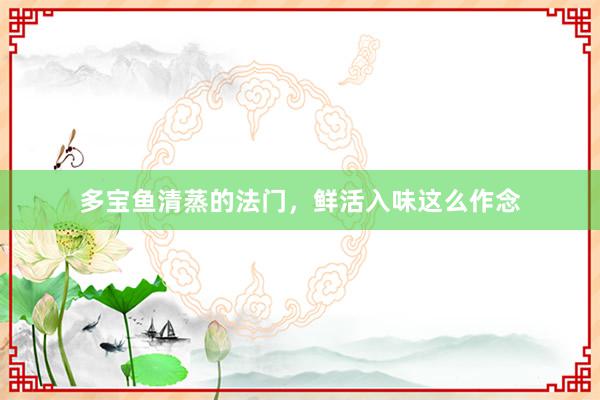 多宝鱼清蒸的法门,鲜活入味这么作念