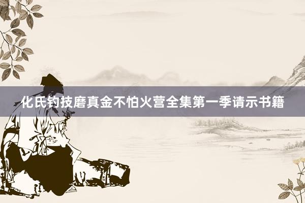 化氏钓技磨真金不怕火营全集第一季请示书籍