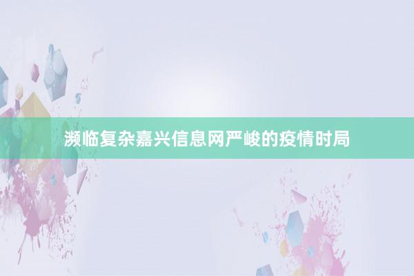 濒临复杂嘉兴信息网严峻的疫情时局
